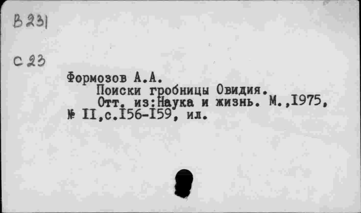 ﻿МЫ
Câb
Формозов A.A.
Поиски гробницы Овидия.
Отт. из:Наука и жизнь. М.,1975 № II,с.156-159, ил.